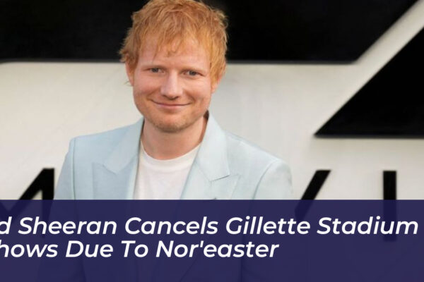 ed sheeran cancels gillette stadium shows due to noreaster UcPG