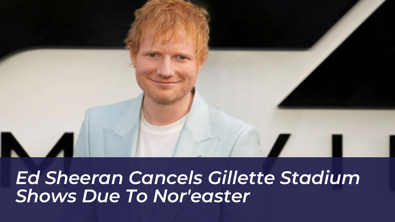 ed sheeran cancels gillette stadium shows due to noreaster UcPG