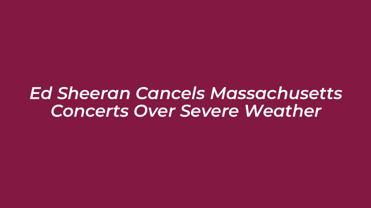 ed sheeran cancels massachusetts concerts over severe weather vV8a