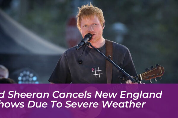 ed sheeran cancels new england shows due to severe weather KCZF