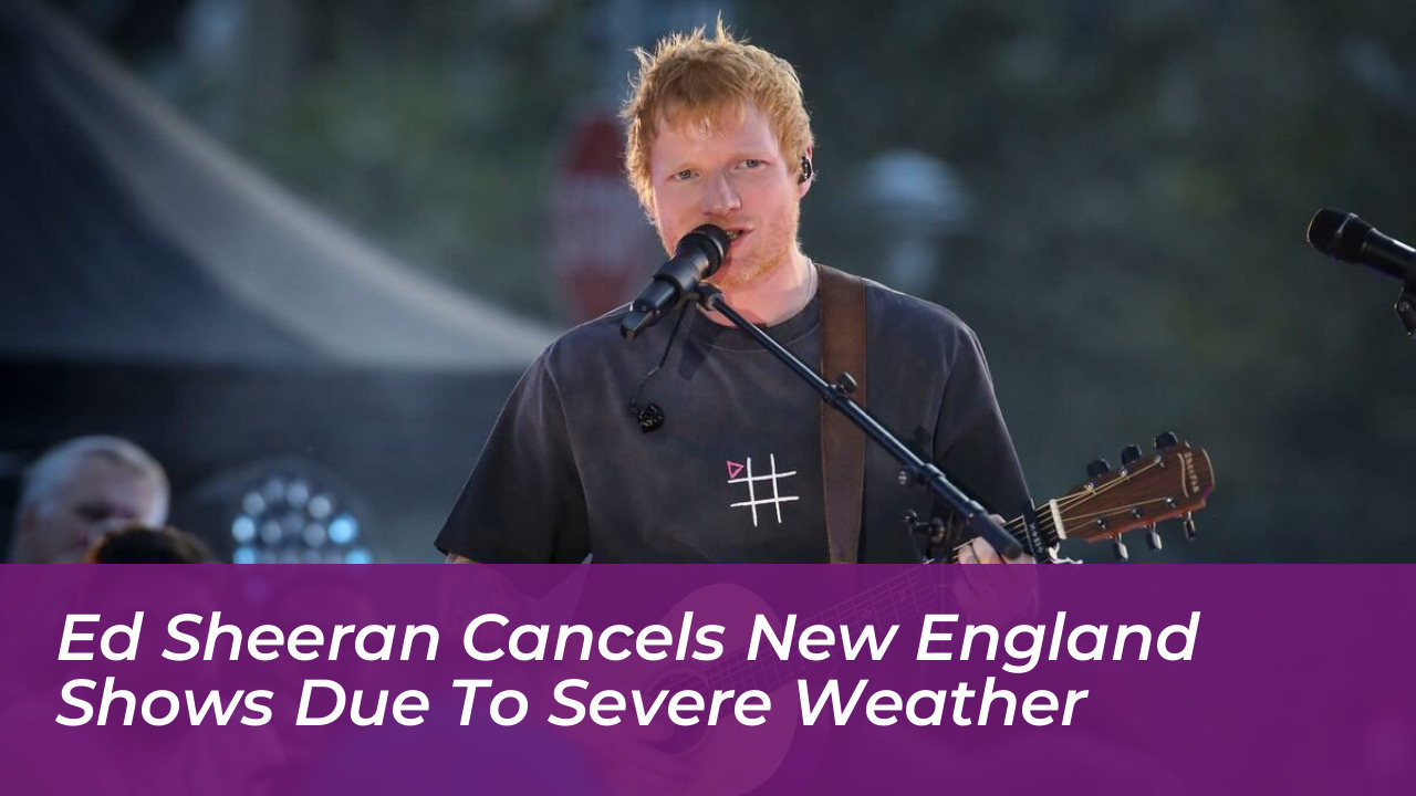 ed sheeran cancels new england shows due to severe weather KCZF