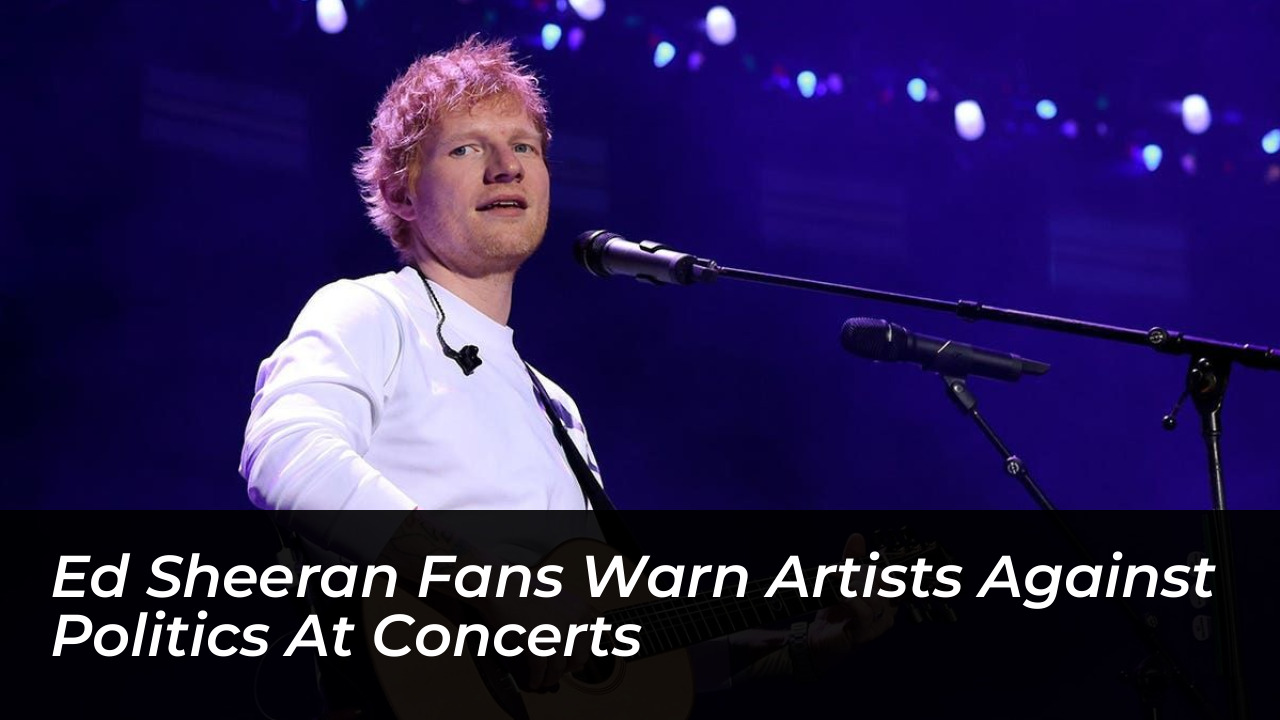 ed sheeran fans warn artists against politics at concerts 39OW
