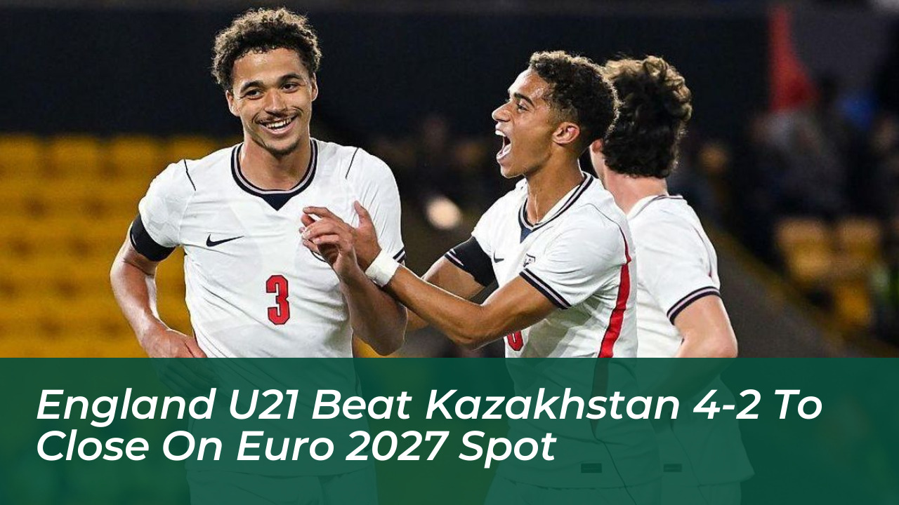 england u21 beat kazakhstan 4 2 to close on euro 2027 spot tqIj