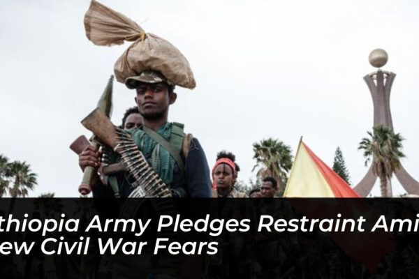 ethiopia army pledges restraint amid new civil war fears XyJz