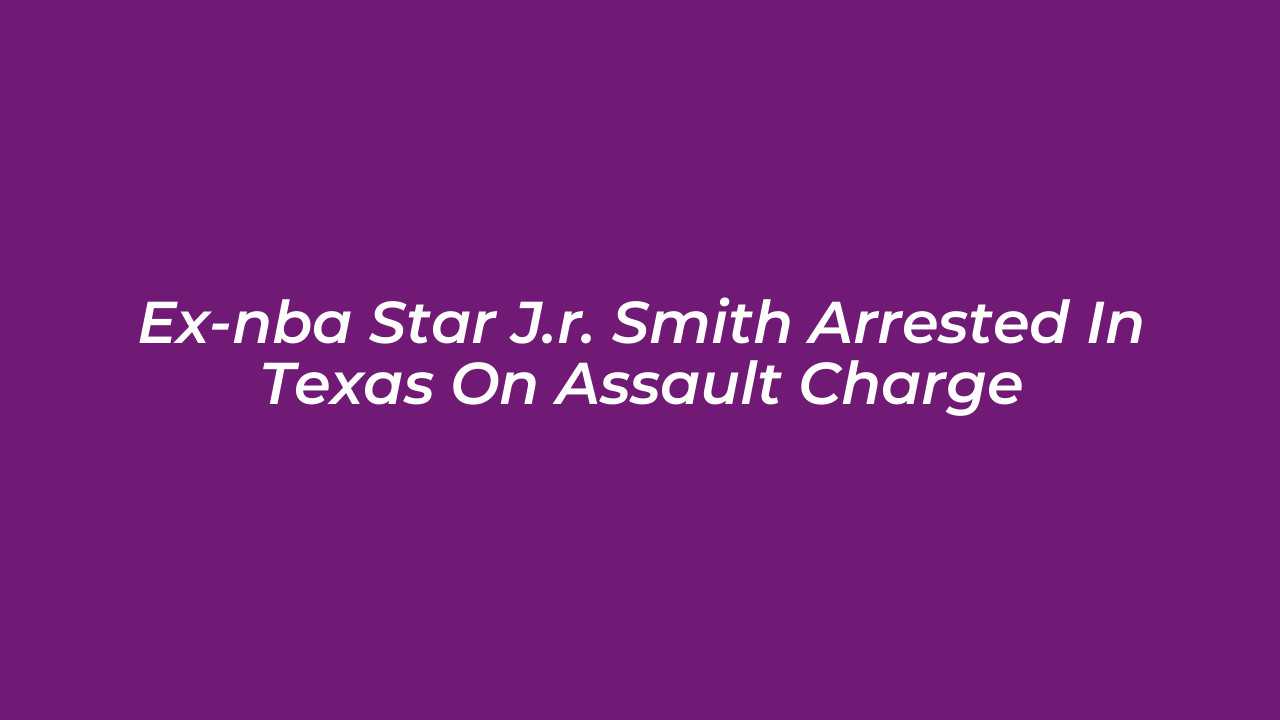 ex nba star j r smith arrested in texas on assault charge 60Tm