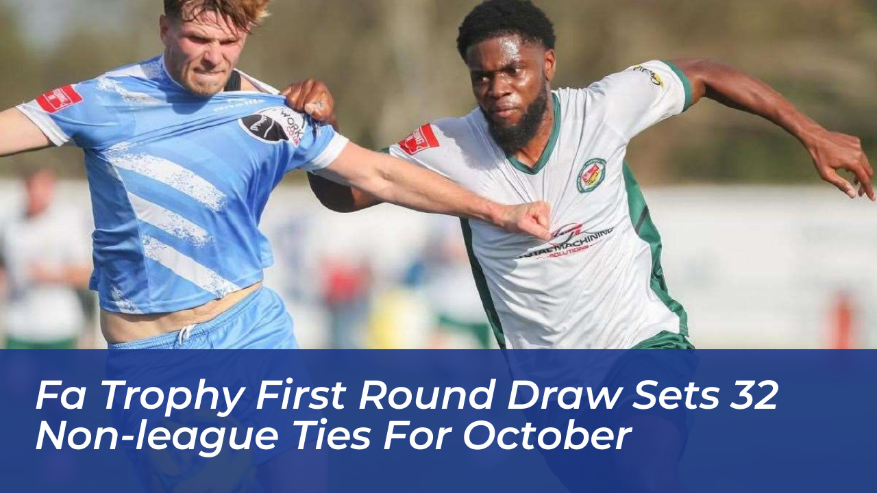 fa trophy first round draw sets 32 non league ties for october lSML