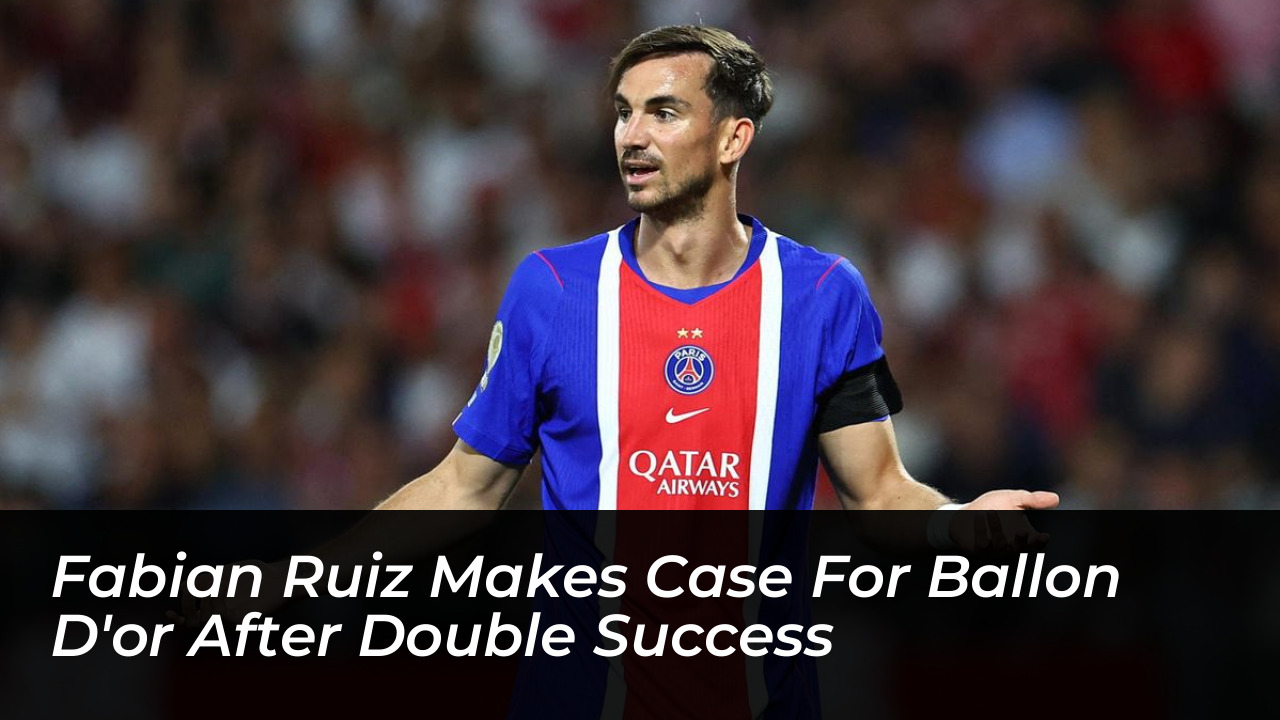 fabian ruiz makes case for ballon dor after double success mzAk