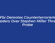 fbi demotes counterterrorism leaders over stephen miller threat probe cMUL