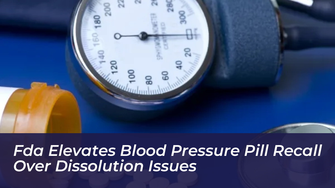 fda elevates blood pressure pill recall over dissolution issues IeOc