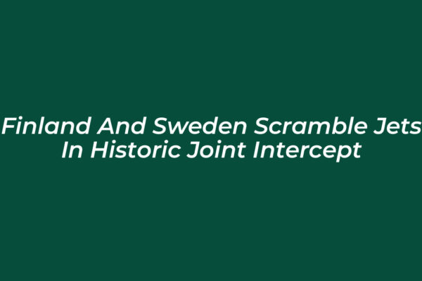 finland and sweden scramble jets in historic joint intercept 1lnu