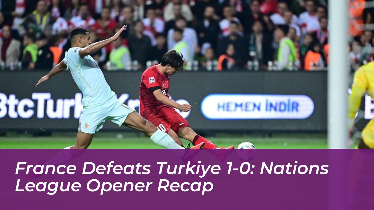 france defeats turkiye 1 0 nations league opener recap ghAs