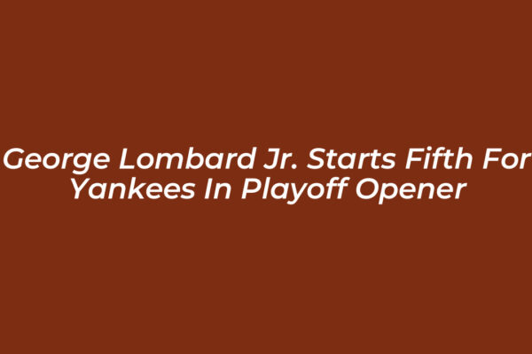 george lombard jr starts fifth for yankees in playoff opener u2aZ