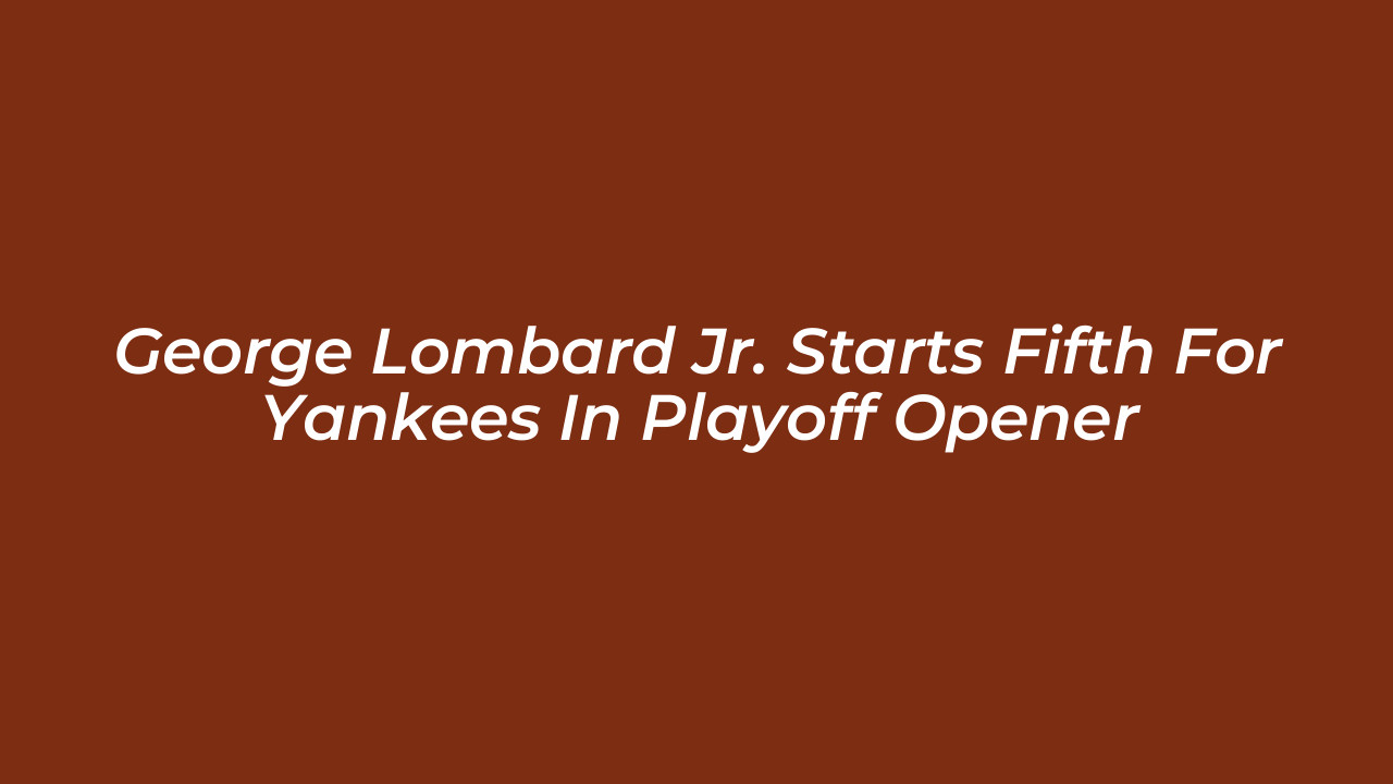 george lombard jr starts fifth for yankees in playoff opener u2aZ