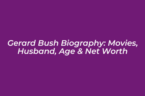gerard bush biography movies husband age net worth PZxV