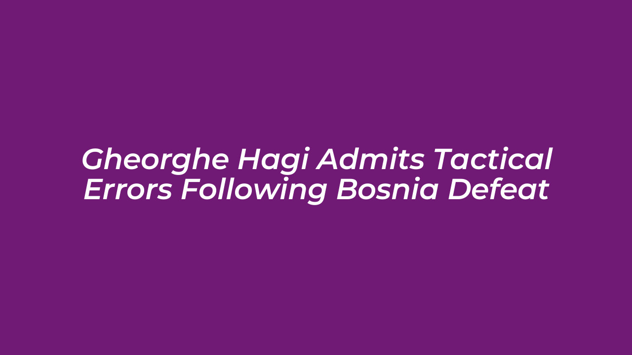 gheorghe hagi admits tactical errors following bosnia defeat YHKE