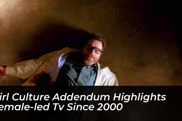 girl culture addendum highlights female led tv since 2000 tOoV
