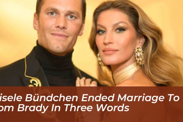 gisele bundchen ended marriage to tom brady in three words nrGt