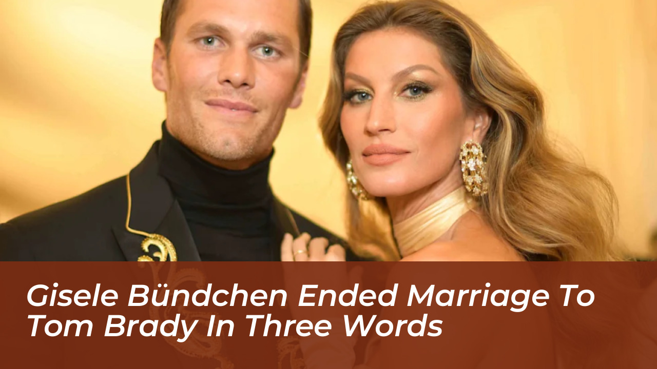 gisele bundchen ended marriage to tom brady in three words nrGt