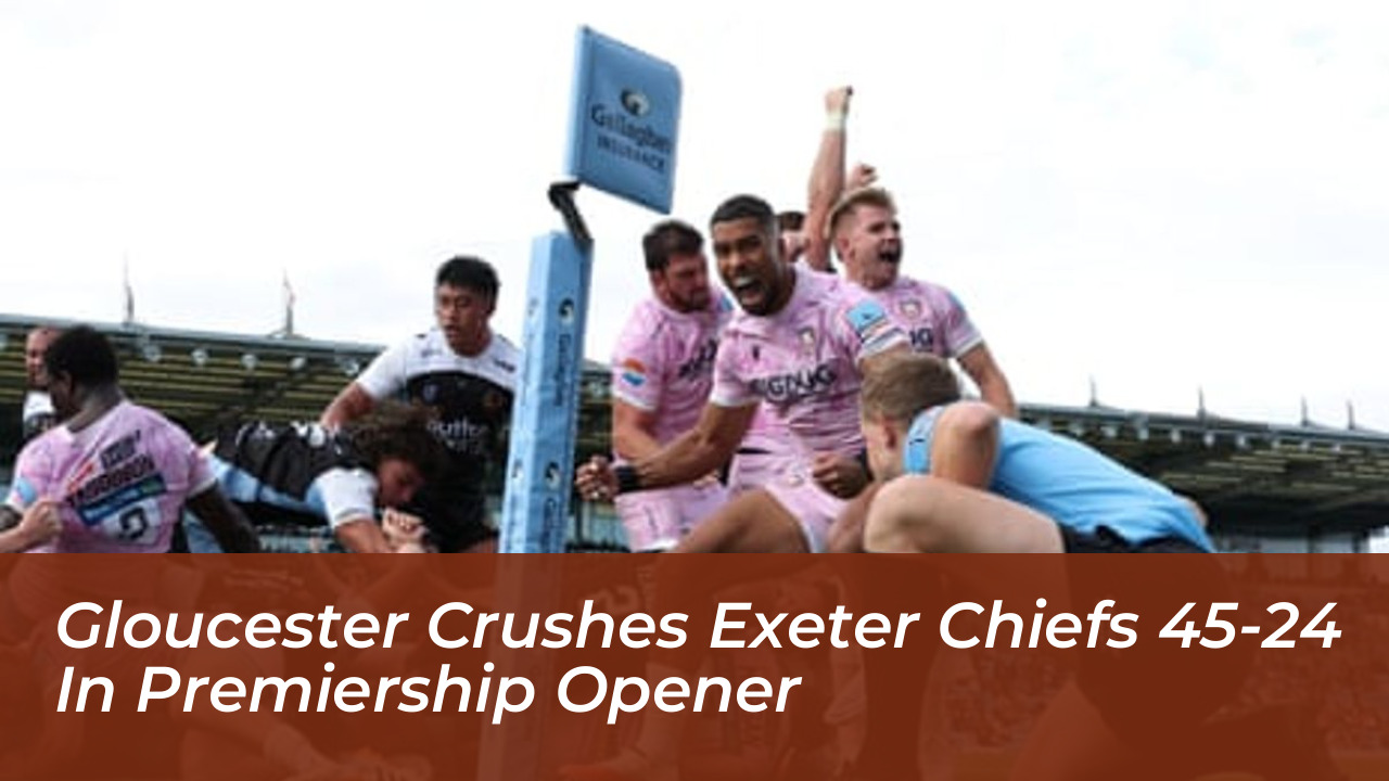 gloucester crushes exeter chiefs 45 24 in premiership opener IsEa