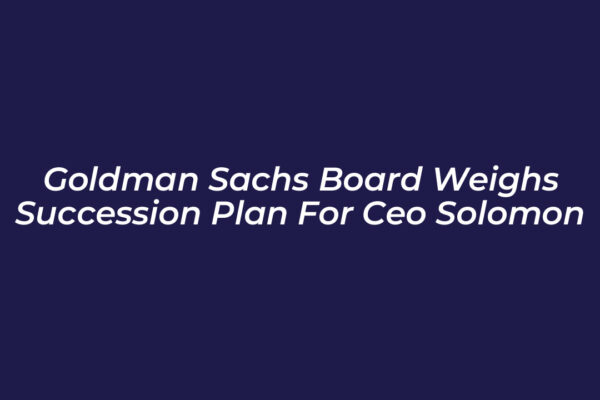 goldman sachs board weighs succession plan for ceo solomon d9vc