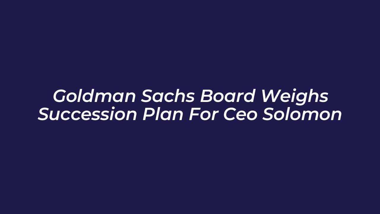 goldman sachs board weighs succession plan for ceo solomon d9vc