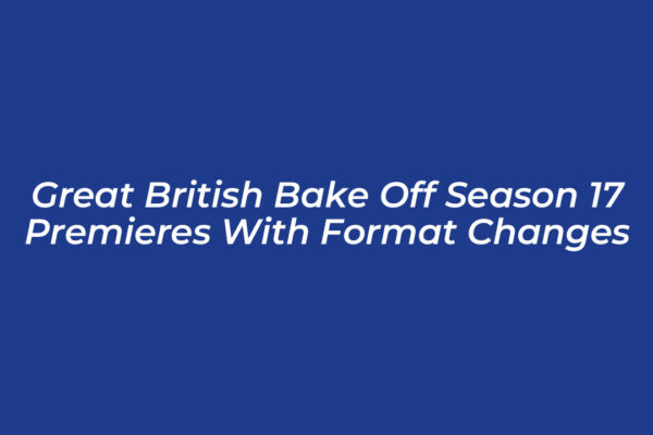 great british bake off season 17 premieres with format changes IYTY
