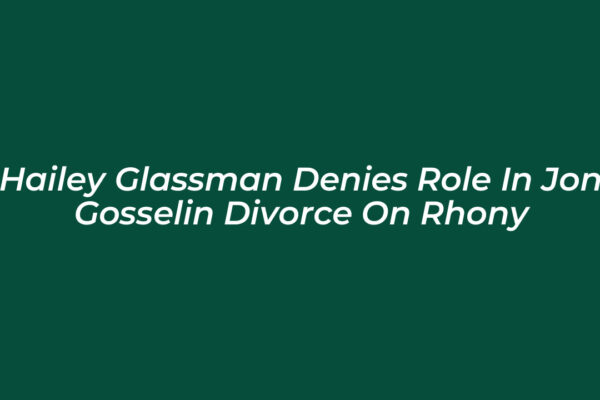 hailey glassman denies role in jon gosselin divorce on rhony 7Tk2