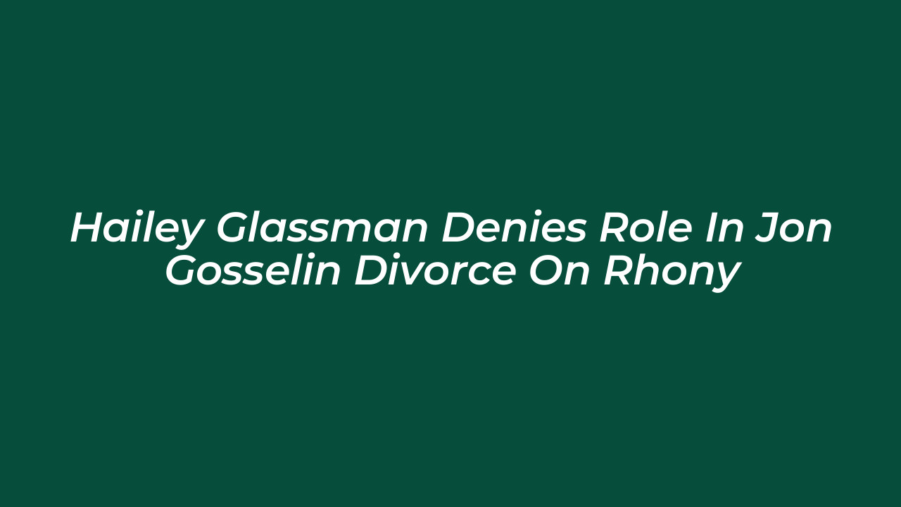 hailey glassman denies role in jon gosselin divorce on rhony 7Tk2
