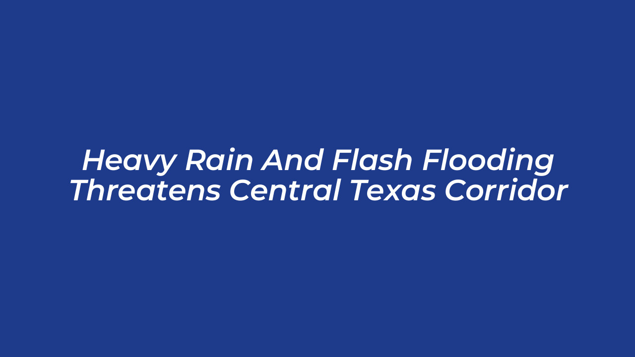 heavy rain and flash flooding threatens central texas corridor zyu7