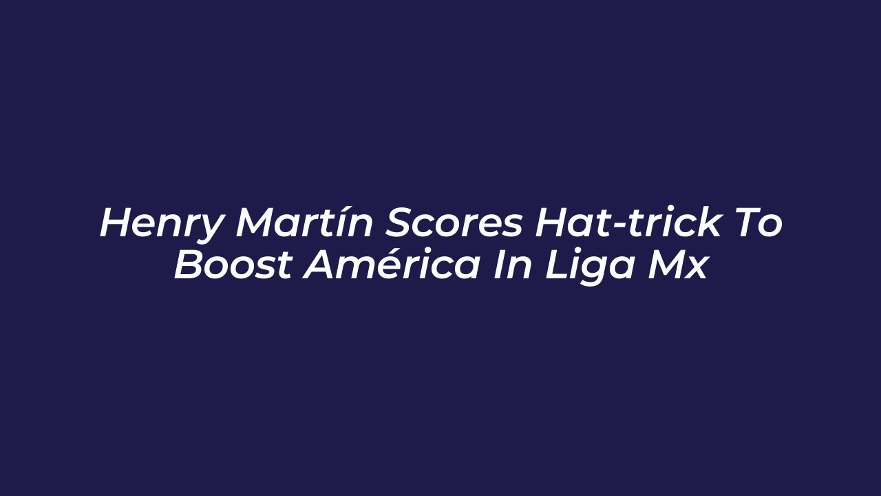 henry martin scores hat trick to boost america in liga mx ytH8