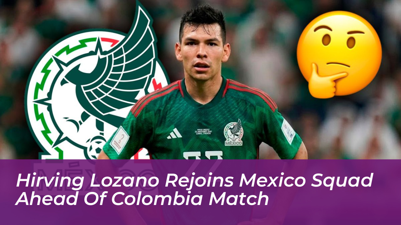 hirving lozano rejoins mexico squad ahead of colombia match n6O9