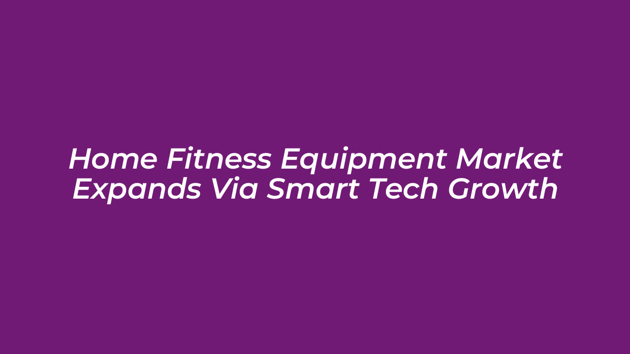 home fitness equipment market expands via smart tech growth BDRq