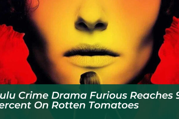 hulu crime drama furious reaches 99 percent on rotten tomatoes wTeM