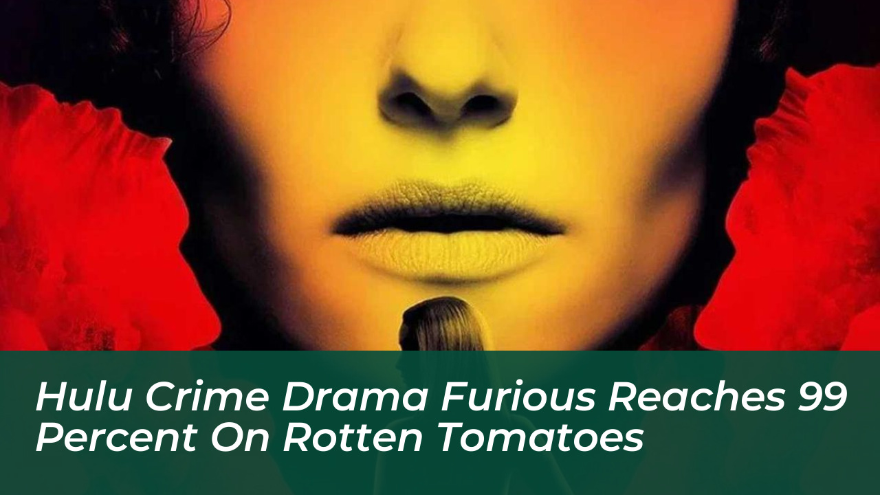 hulu crime drama furious reaches 99 percent on rotten tomatoes wTeM