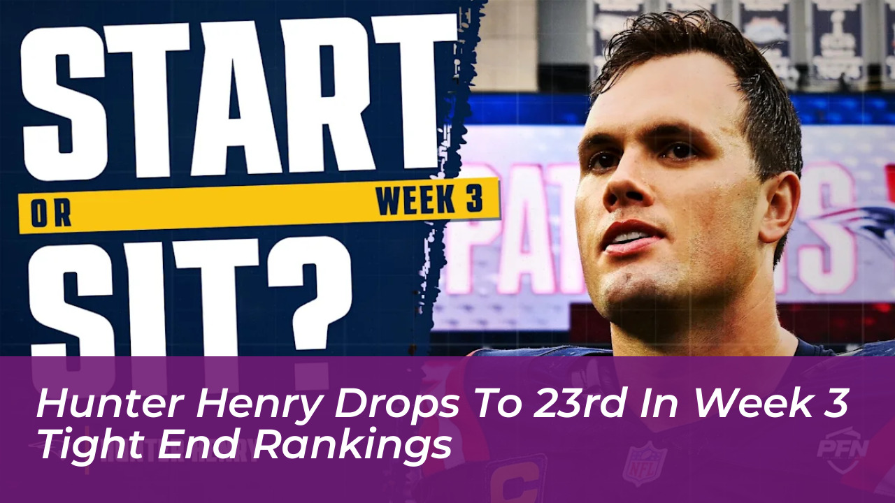 hunter henry drops to 23rd in week 3 tight end rankings EDLJ