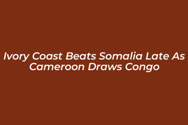 ivory coast beats somalia late as cameroon draws congo 3cRZ