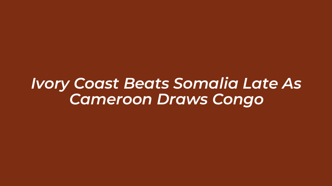 ivory coast beats somalia late as cameroon draws congo 3cRZ