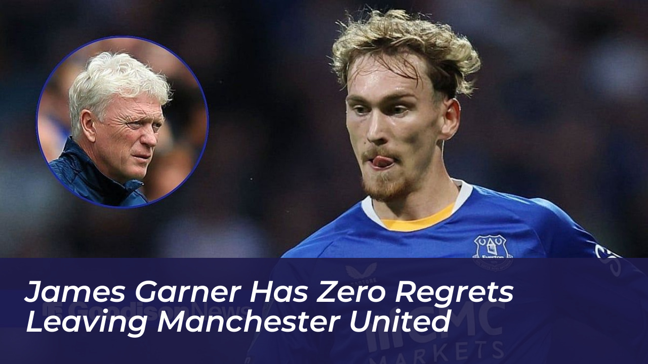 james garner has zero regrets leaving manchester united gRWO