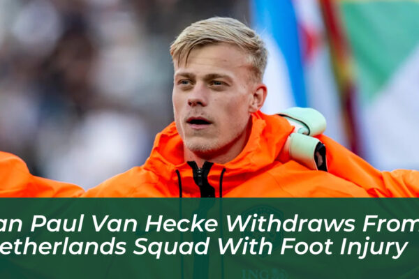 jan paul van hecke withdraws from netherlands squad with foot injury sVLv