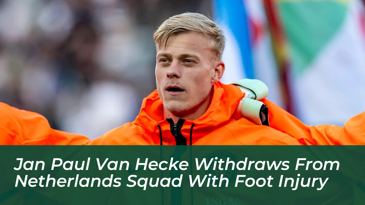 jan paul van hecke withdraws from netherlands squad with foot injury sVLv