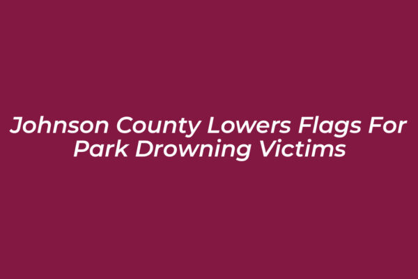 johnson county lowers flags for park drowning victims kenu
