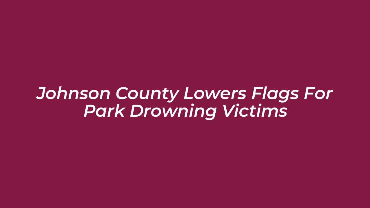 johnson county lowers flags for park drowning victims kenu