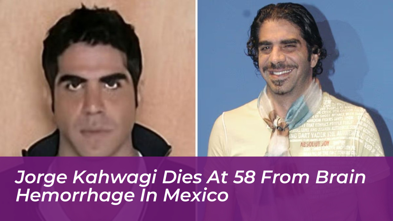jorge kahwagi dies at 58 from brain hemorrhage in mexico bkzy