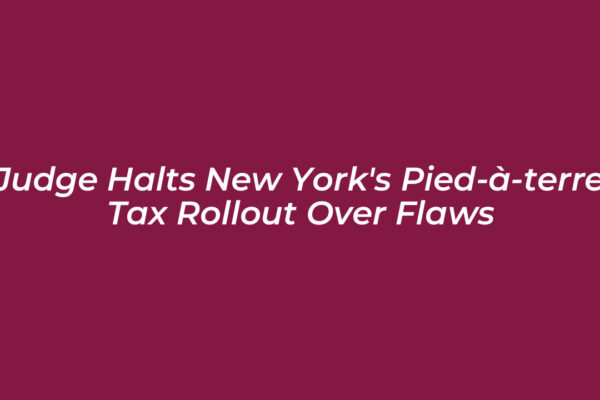 judge halts new yorks pied a terre tax rollout over flaws 28Za