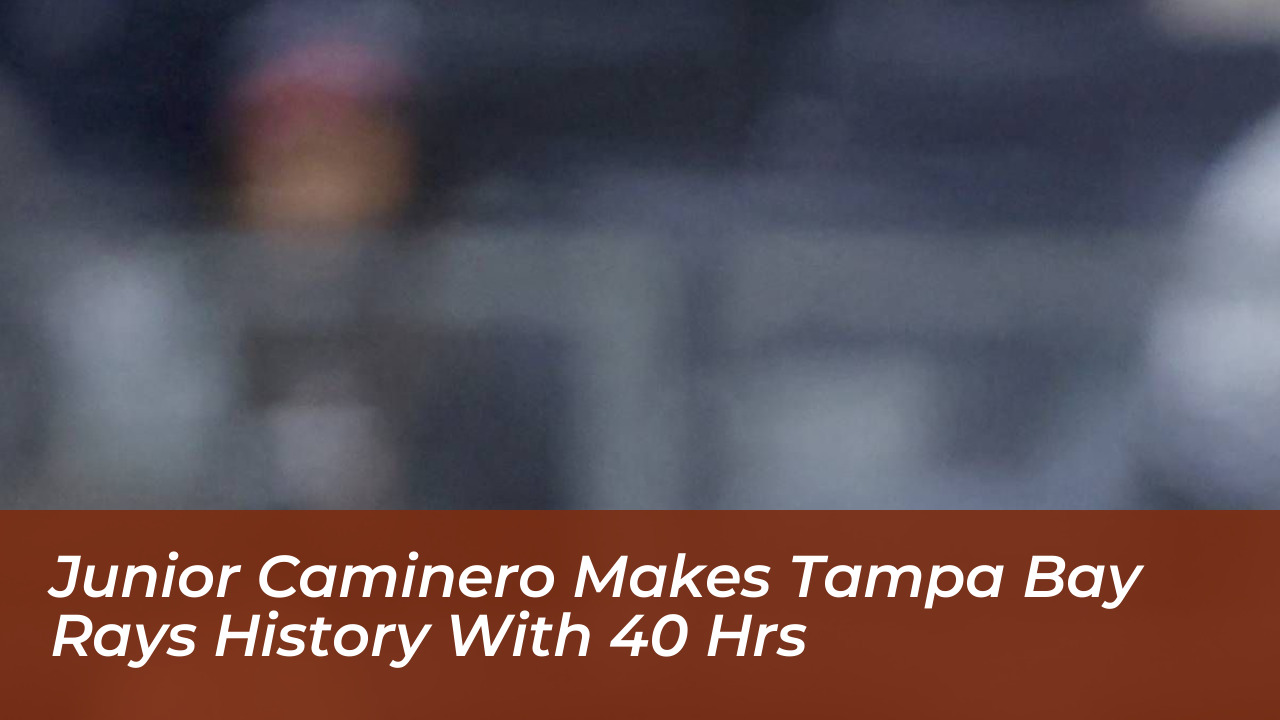 junior caminero makes tampa bay rays history with 40 hrs lAAz