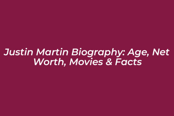 justin martin biography age net worth movies facts cdbo