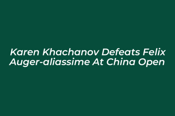 karen khachanov defeats felix auger aliassime at china open vkWV
