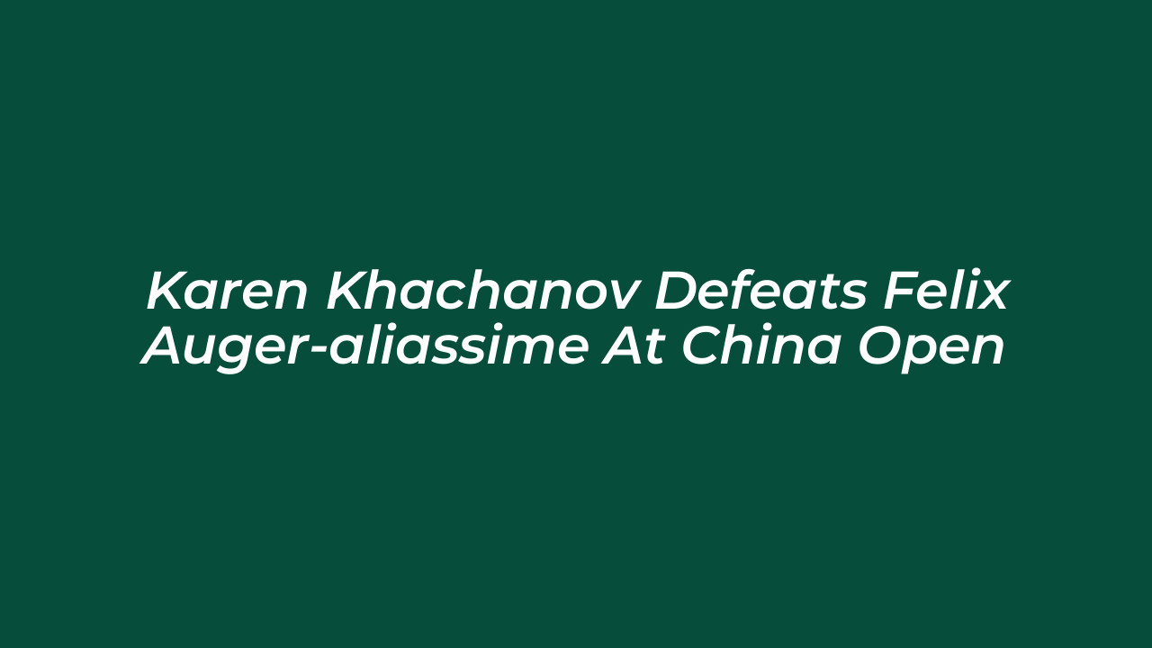 karen khachanov defeats felix auger aliassime at china open vkWV