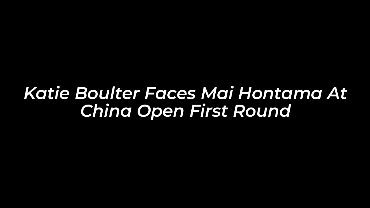 katie boulter faces mai hontama at china open first round zWto