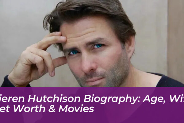 kieren hutchison biography age wife net worth movies FSgL